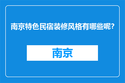南京特色民宿装修风格有哪些呢？(南京特色民宿的装修风格有哪些？)