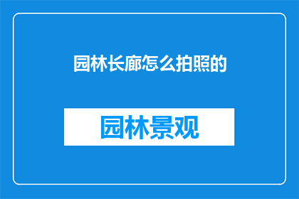 园林长廊怎么拍照的(如何拍摄园林长廊的迷人景致？)