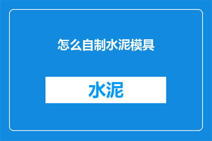 怎么自制水泥模具(自制水泥模具：您知道如何打造专属的模具吗？)