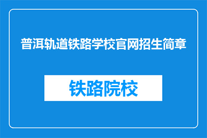 普洱轨道铁路学校官网招生简章(普洱轨道铁路学校官网招生简章是否开放？)