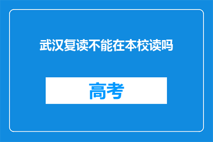 武汉复读不能在本校读吗(武汉复读生能否在本校就读？)