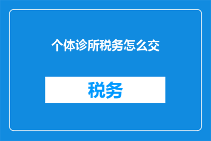 个体诊所税务怎么交(个体诊所税务如何缴纳？)