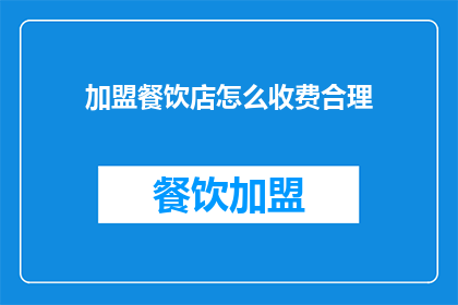 加盟餐饮店怎么收费合理(加盟餐饮店的合理收费策略是什么？)
