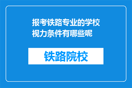 报考铁路专业的学校视力条件有哪些呢(报考铁路专业学校，视力条件有哪些具体要求？)