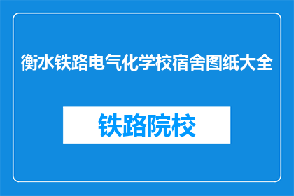 衡水铁路电气化学校宿舍图纸大全(衡水铁路电气化学校宿舍图纸大全是什么？)