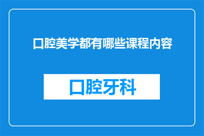 口腔美学都有哪些课程内容(口腔美学课程内容有哪些？)