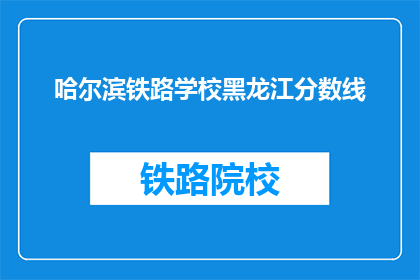 哈尔滨铁路学校黑龙江分数线(哈尔滨铁路学校黑龙江分数线是多少？)