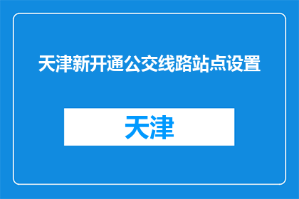 天津新开通公交线路站点设置(天津新开通公交线路站点设置，您知道吗？)