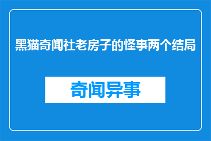 黑猫奇闻社老房子的怪事两个结局(黑猫奇闻社：老房子的怪事，究竟隐藏着什么秘密？)