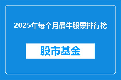 2025年每个月最牛股票排行榜(2025年，哪些股票将领跑每月股市？)