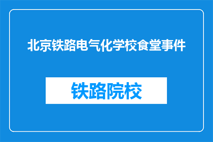 北京铁路电气化学校食堂事件(北京铁路电气化学校食堂事件引发疑问：为何学生餐食安全成焦点？)
