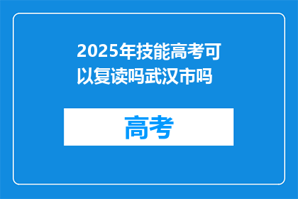 2025年技能高考可以复读吗武汉市吗(2025年技能高考能否复读？武汉市政策详解)