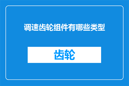 调速齿轮组件有哪些类型(调速齿轮组件有哪些类型？)