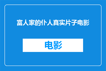 富人家的仆人真实片子电影(富人家的仆人真实故事：电影中的真实片段？)