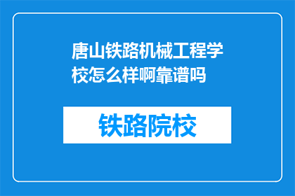 唐山铁路机械工程学校怎么样啊靠谱吗(唐山铁路机械工程学校靠谱吗？)