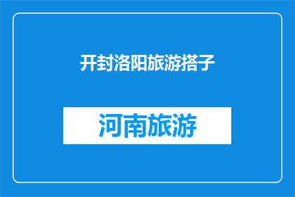 开封洛阳旅游搭子(开封与洛阳：旅游爱好者如何完美搭配？)