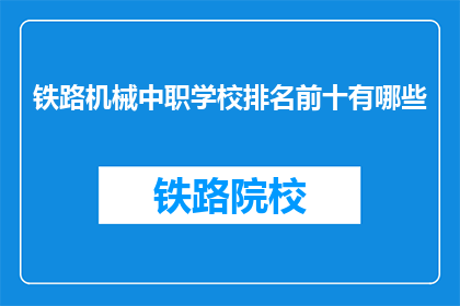 铁路机械中职学校排名前十有哪些(哪些铁路机械专业学校在中职领域排名靠前？)