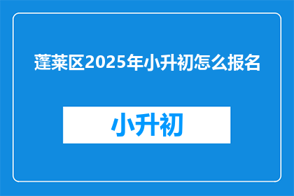 蓬莱区2025年小升初怎么报名(2025年蓬莱区小升初报名流程是怎样的？)