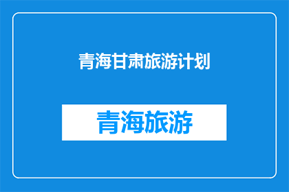 青海甘肃旅游计划(青海甘肃旅游计划：探索西北风光，体验多元文化？)