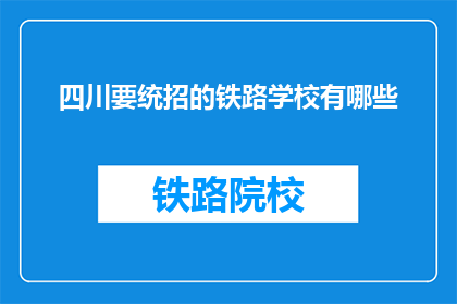 四川要统招的铁路学校有哪些(四川有哪些铁路学校是统招的？)