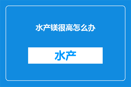 水产镁很高怎么办(如何应对高镁血症？)