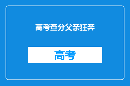 高考查分父亲狂奔(父亲为何在高考查分后狂奔？)