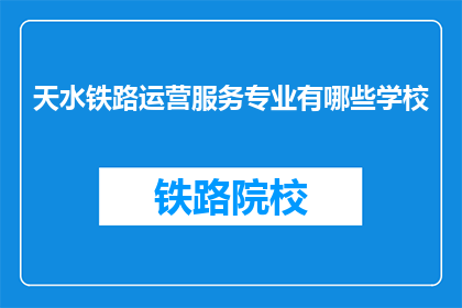 天水铁路运营服务专业有哪些学校(天水铁路运营服务专业有哪些学校？)