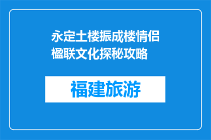 永定土楼振成楼情侣楹联文化探秘攻略(探秘永定土楼振成楼：情侣楹联文化之旅攻略)