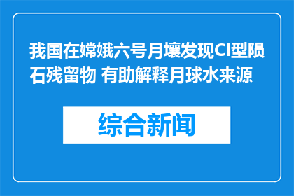 我国在嫦娥六号月壤发现CI型陨石残留物 有助解释月球水来源
