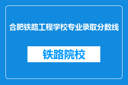 合肥铁路工程学校专业录取分数线(合肥铁路工程学校专业录取分数线是多少？)