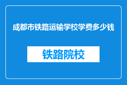 成都市铁路运输学校学费多少钱(成都市铁路运输学校学费是多少？)