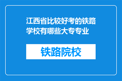 江西省比较好考的铁路学校有哪些大专专业(江西省哪些铁路学校提供易于考取的大专专业？)