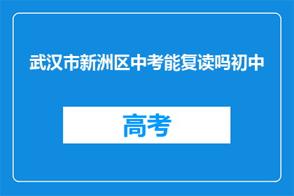 武汉市新洲区中考能复读吗初中(武汉市新洲区中考后能否复读初中课程？)