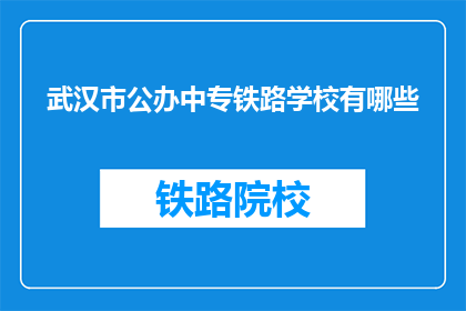 武汉市公办中专铁路学校有哪些(武汉市公办中专铁路学校有哪些？)