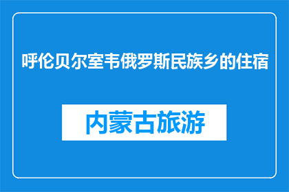 呼伦贝尔室韦俄罗斯民族乡的住宿(呼伦贝尔室韦俄罗斯民族乡的住宿体验如何？)