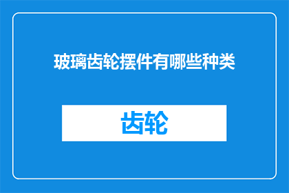 玻璃齿轮摆件有哪些种类(玻璃齿轮摆件有哪些种类？)