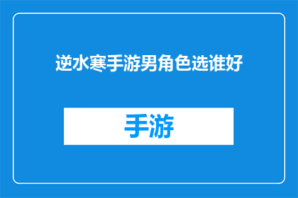 逆水寒手游男角色选谁好(逆水寒手游：男角色选择指南)