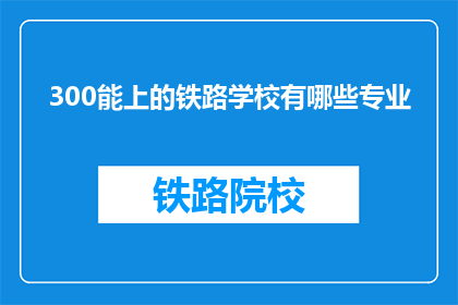 300能上的铁路学校有哪些专业(哪些铁路学校提供300分能上的专业？)