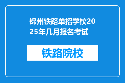 锦州铁路单招学校2025年几月报名考试(锦州铁路单招学校2025年报名考试时间是何时？)