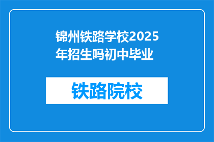 锦州铁路学校2025年招生吗初中毕业(锦州铁路学校2025年是否招收初中毕业生？)