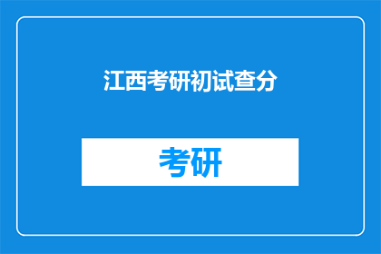 江西考研初试查分(江西考研初试成绩何时公布？)