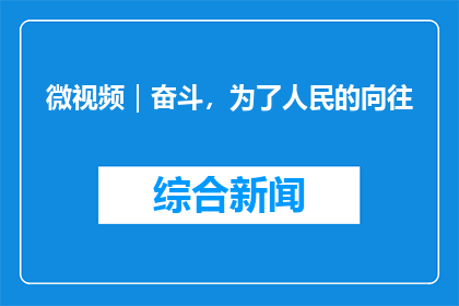微视频｜奋斗，为了人民的向往