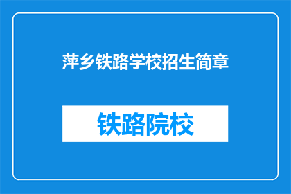 萍乡铁路学校招生简章(萍乡铁路学校招生简章：你准备好迎接未来了吗？)