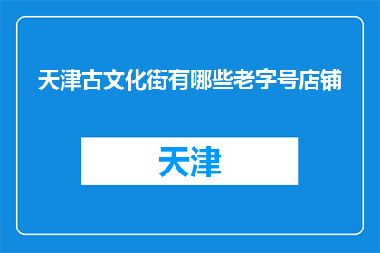 天津古文化街有哪些老字号店铺(天津古文化街有哪些老字号店铺？)