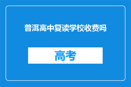 普洱高中复读学校收费吗(普洱高中复读学校是否收费？)