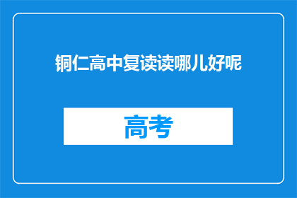 铜仁高中复读读哪儿好呢(铜仁高中复读生，选择哪所学校更好？)