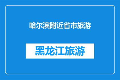 哈尔滨附近省市旅游(哈尔滨附近省市旅游，您是否已经探索过？)
