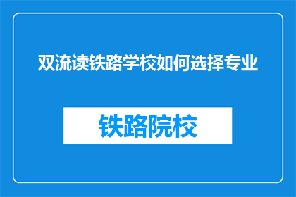 双流读铁路学校如何选择专业(如何选择适合自己的铁路专业？)