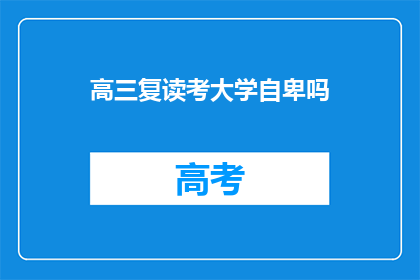 高三复读考大学自卑吗(高三复读考大学，是否自卑？)
