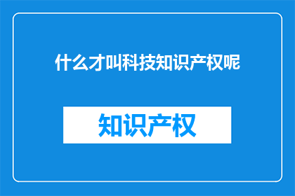 什么才叫科技知识产权呢(什么才叫科技知识产权？)